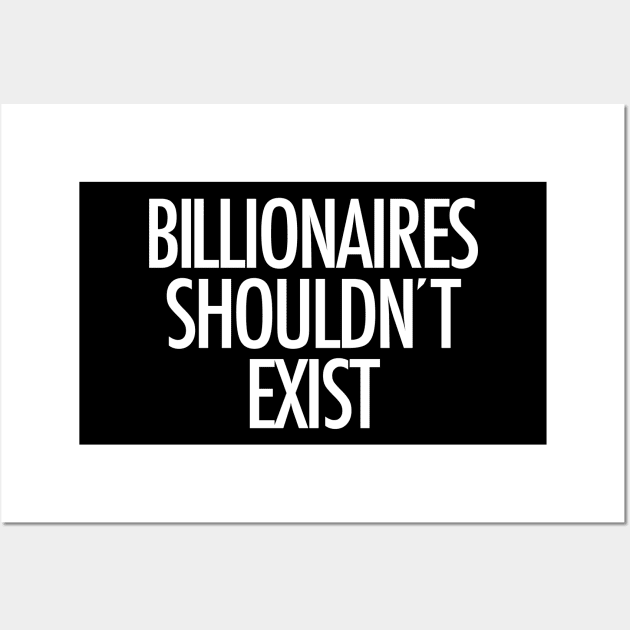 Billionaires Shouldn't Exist (white text) Wall Art by MainsleyDesign